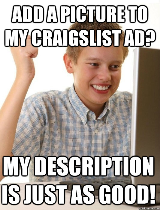 Add a picture to my craigslist ad? My description is just as good! - Add a picture to my craigslist ad? My description is just as good!  First Day on the Internet Kid