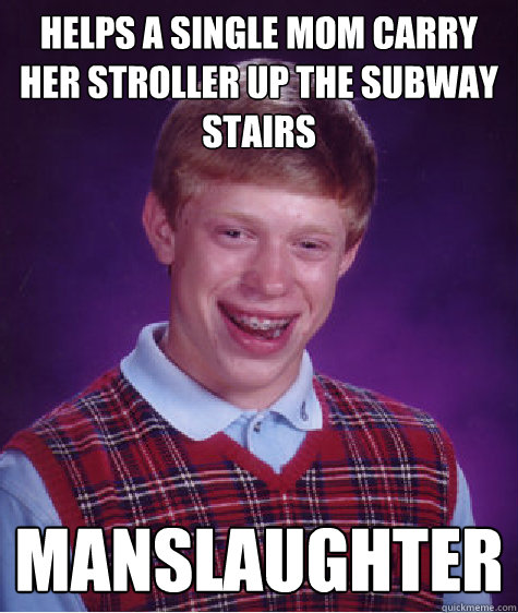 Helps a single mom carry her stroller up the subway stairs manslaughter  Bad Luck Brian