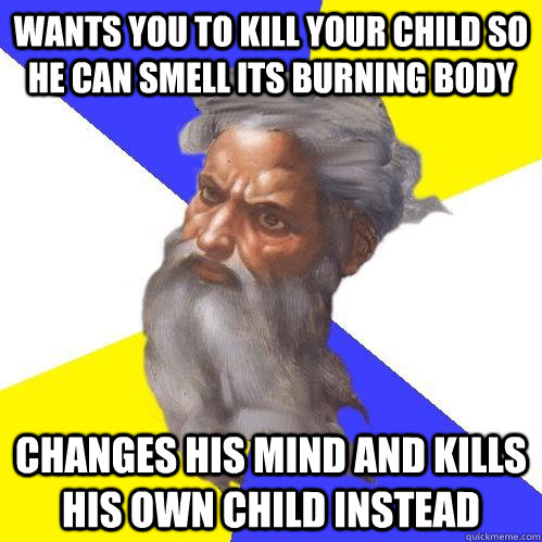 wants you to kill your child so he can smell its burning body changes his mind and kills his own child instead  Advice God