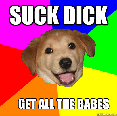 Suck Dick Get All The Babes  Advice Dog