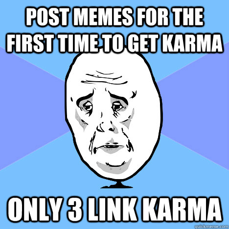 Post memes for the first time to get karma Only 3 link karma  Okay Guy