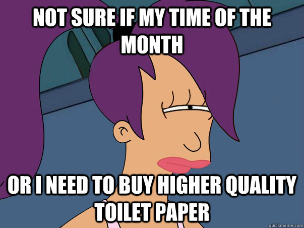 Not sure if my time of the month or i need to buy higher quality toilet paper   Leela Futurama