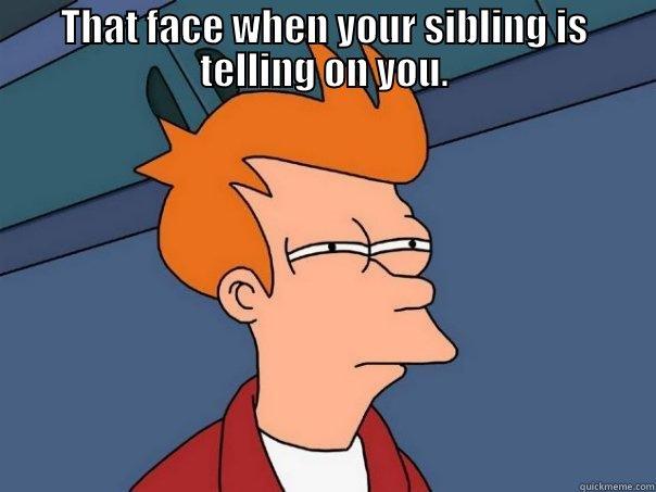 THAT FACE WHEN YOUR SIBLING IS TELLING ON YOU.  Futurama Fry