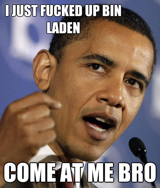 I just fucked up bin laden  come at me bro  