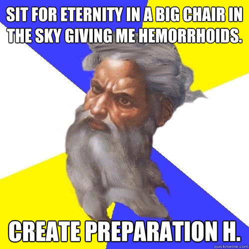 Sit for eternity in a big chair in the sky giving me hemorrhoids. Create Preparation H.  Advice God