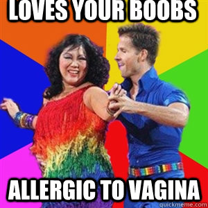 Loves your boobs allergic to vagina  