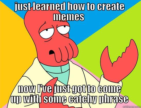 JUST LEARNED HOW TO CREATE MEMES  NOW I'VE JUST GOT TO COME UP WITH SOME CATCHY PHRASE Futurama Zoidberg 