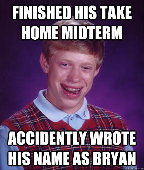 finished his take home midterm accidently wrote his name as Bryan - finished his take home midterm accidently wrote his name as Bryan  Bad Luck Brian