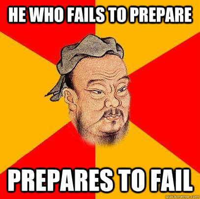 he who fails to prepare prepares to fail - he who fails to prepare prepares to fail  Confucius says