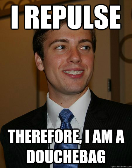 i repulse therefore, i am a douchebag - i repulse therefore, i am a douchebag  College Republican