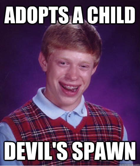 adopts a child devil's spawn - adopts a child devil's spawn  Bad Luck Brian