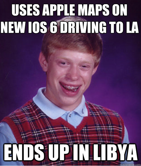 uses apple maps on new ios 6 driving to LA ends up in libya  Bad Luck Brian