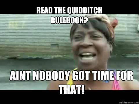 Aint nobody got time for that! read the Quidditch rulebook?  Aint nobody got time for that