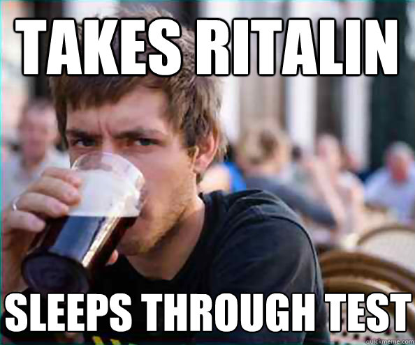 Takes ritalin Sleeps through test - Takes ritalin Sleeps through test  Lazy College Senior