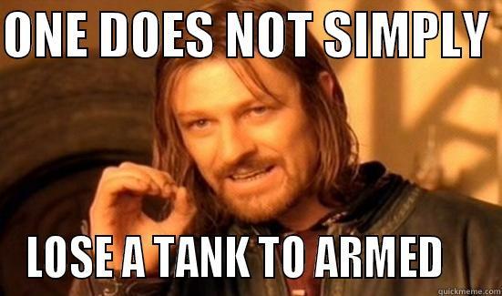 ONE DOES NOT SIMPLY  LOSE A TANK TO ARMED    Boromir