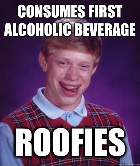 Consumes first alcoholic beverage Roofies  - Consumes first alcoholic beverage Roofies   Bad Luck Brian