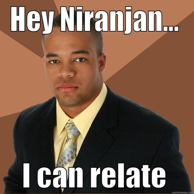 i know how it feel - HEY NIRANJAN... I CAN RELATE Successful Black Man