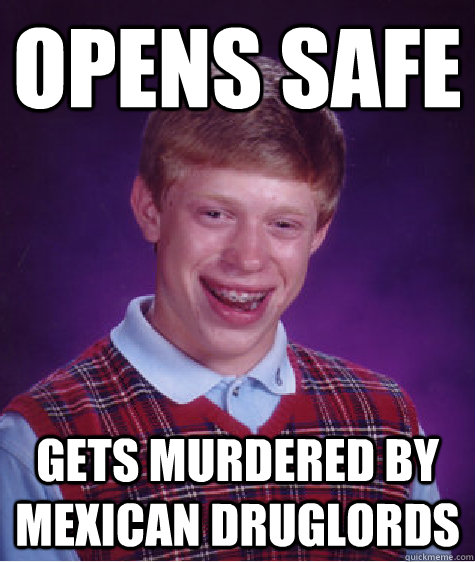 Opens safe gets murdered by mexican druglords  Bad Luck Brian