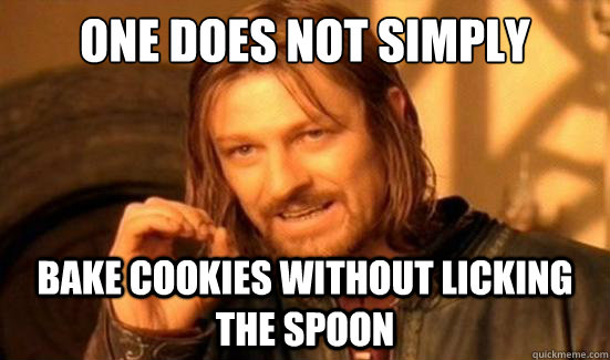 One Does Not Simply bake cookies without licking the spoon  Boromir