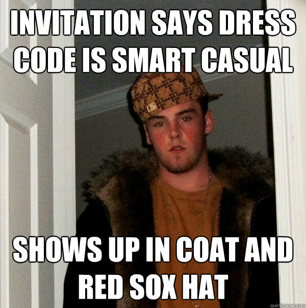 Invitation says dress code is smart casual shows up in coat and red sox hat - Invitation says dress code is smart casual shows up in coat and red sox hat  Scumbag Steve