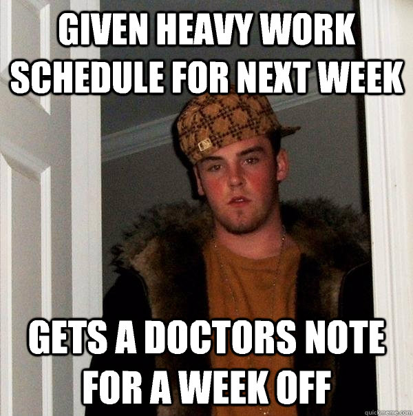 Given heavy work schedule for next week Gets a doctors note for a week off - Given heavy work schedule for next week Gets a doctors note for a week off  Scumbag Steve