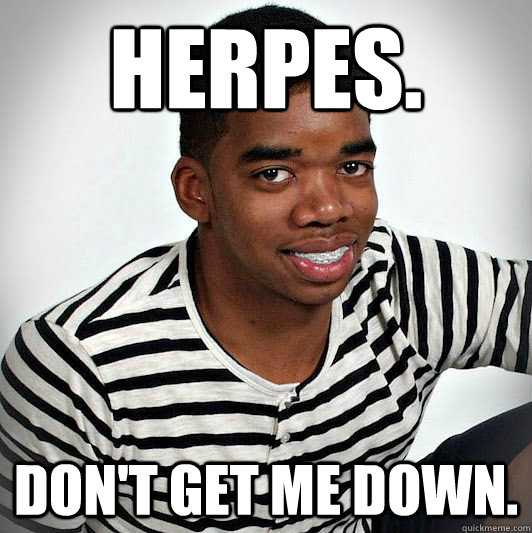 Herpes. Don't Get Me Down.  