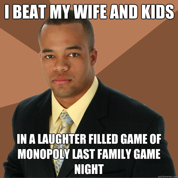 I beat my wife and kids in a laughter filled game of monopoly last family game night - I beat my wife and kids in a laughter filled game of monopoly last family game night  Successful Black Man