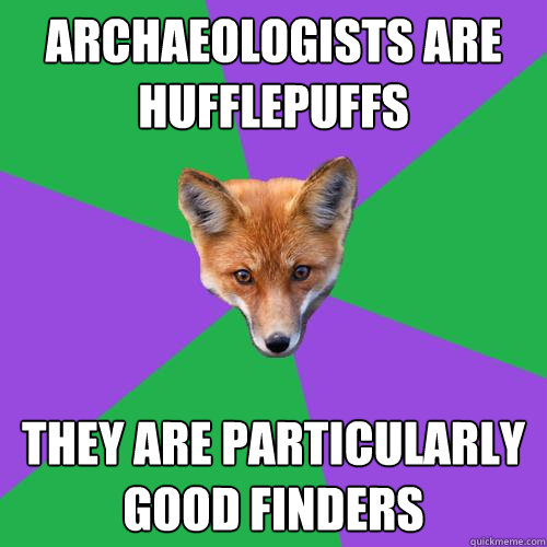 Archaeologists are hufflepuffs They are particularly good finders - Archaeologists are hufflepuffs They are particularly good finders  Anthropology Major Fox