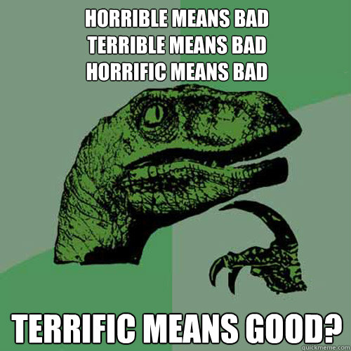 horrible means bad
terrible means bad
horrific means bad
 
terrific means good?  Philosoraptor