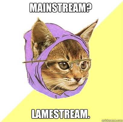 Mainstream? Lamestream.  Hipster Kitty