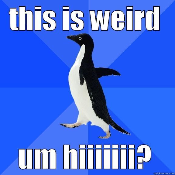 THIS IS WEIRD UM HIIIIIII? Socially Awkward Penguin