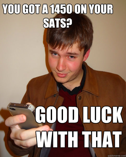 You got a 1450 on your sats? good luck with that - You got a 1450 on your sats? good luck with that  Judgy Jeff