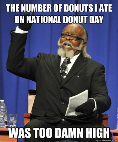 The number of donuts I ate on national donut day Was too damn high  The Rent Is Too Damn High