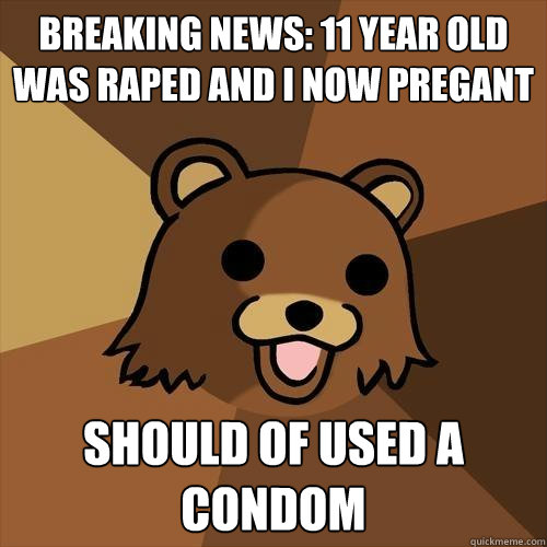 Breaking news: 11 year old was raped and i now pregant should of used a condom  Pedobear