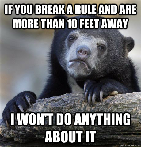 If you break a rule and are more than 10 feet away I won't do anything about it  Confession Bear