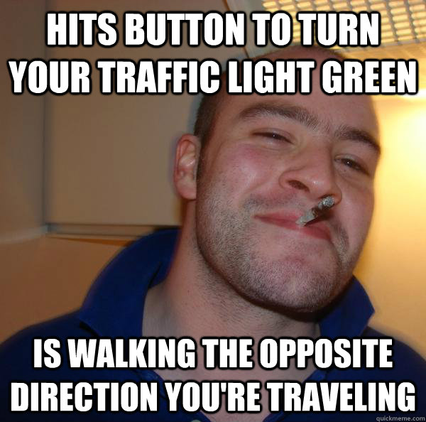 hits button to turn your traffic light green is walking the opposite direction you're traveling - hits button to turn your traffic light green is walking the opposite direction you're traveling  Misc