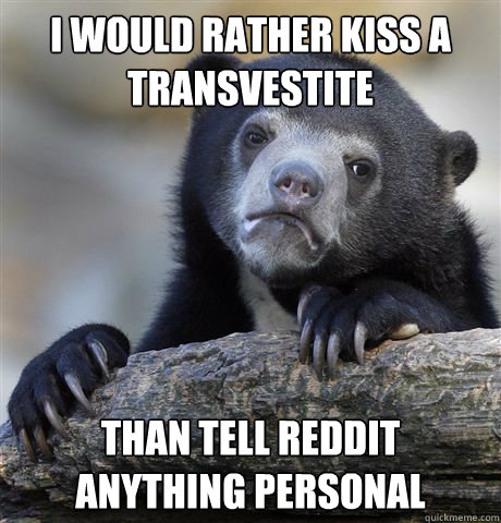 I would rather kiss a transvestite than tell reddit anything personal  Confession Bear