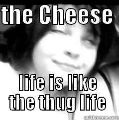 THE CHEESE  LIFE IS LIKE THE THUG LIFE Misc