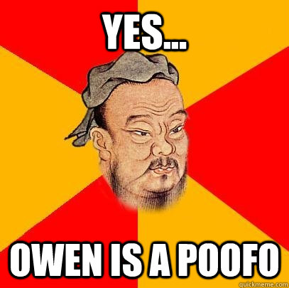 Yes... Owen is a poofo - Yes... Owen is a poofo  Confucius says