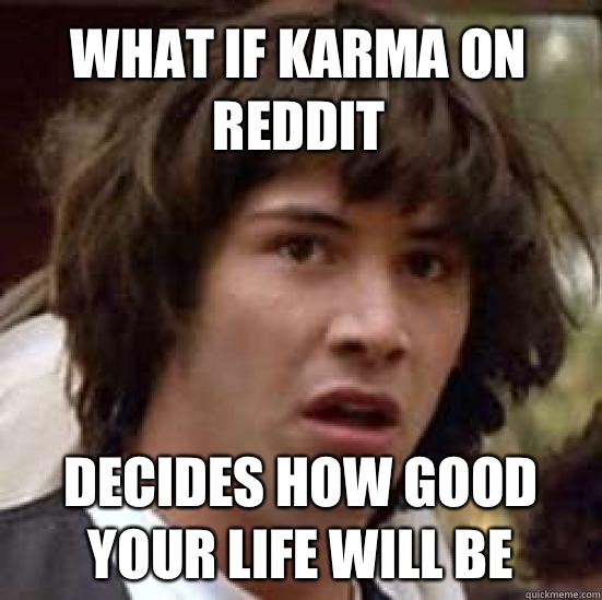 What if Karma on reddit Decides how good your life will be  conspiracy keanu