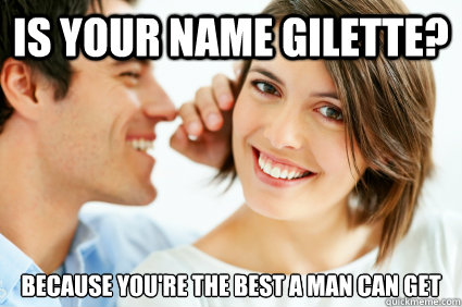 is your name gilette? Because you're the best a man can get  Bad Pick-up line Paul