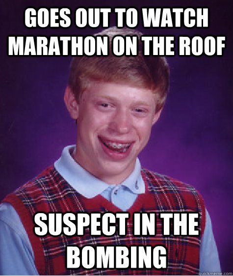 Goes out to watch marathon on the roof Suspect in the bombing  Bad Luck Brian