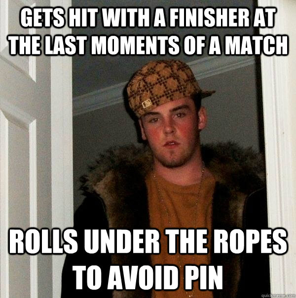 Gets hit with a finisher at the last moments of a match rolls under the ropes to avoid pin - Gets hit with a finisher at the last moments of a match rolls under the ropes to avoid pin  Scumbag Steve