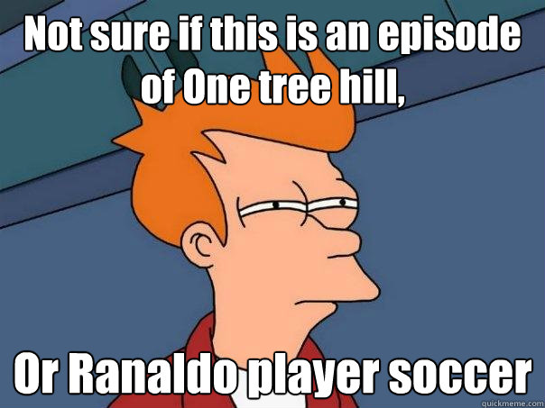 Not sure if this is an episode of One tree hill, Or Ranaldo player soccer  Futurama Fry