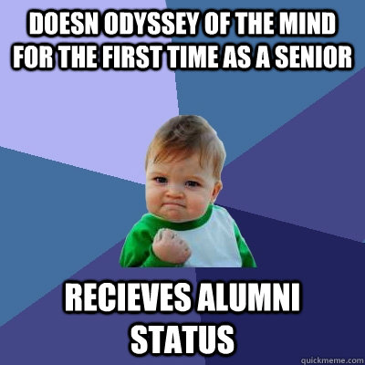 doesn odyssey of the mind for the first time as a senior recieves alumni status - doesn odyssey of the mind for the first time as a senior recieves alumni status  Success Kid