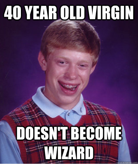 40 year old virgin Doesn't become wizard  Bad Luck Brian