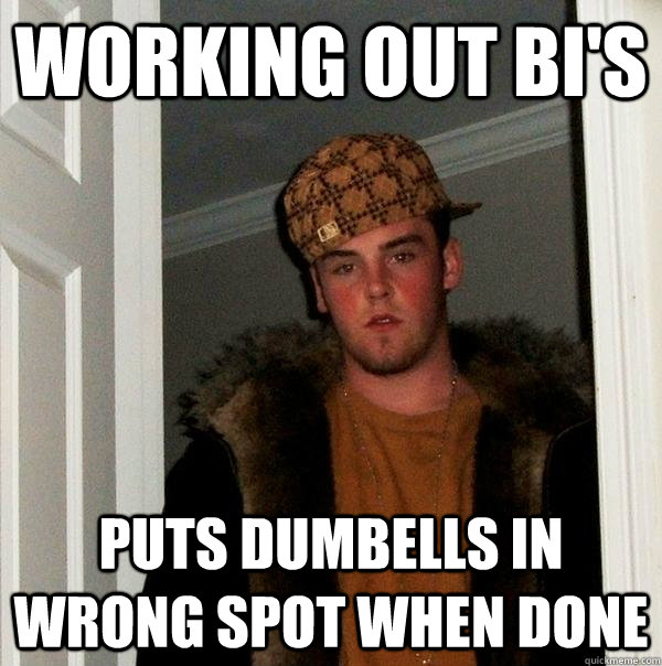 Working out Bi's  Puts dumbells in wrong spot when done  Scumbag Steve