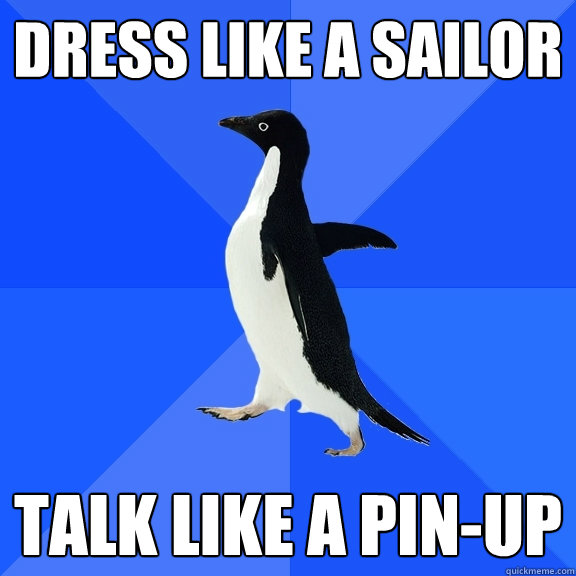 Dress Like A Sailor Talk like a pin-up  Socially Awkward Penguin