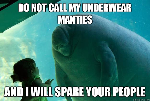 Do not call my underwear manties and i will spare your people  Overlord Manatee