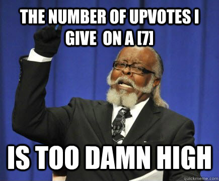 The number of upvotes i give  on a [7] IS TOO DAMN HIGH  Too Damn High